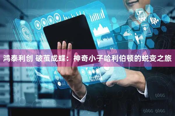 鸿泰利创 破茧成蝶：神奇小子哈利伯顿的蜕变之旅