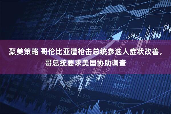 聚美策略 哥伦比亚遭枪击总统参选人症状改善，哥总统要求美国协助调查