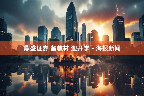 鼎盛证券 备教材 迎开学 - 海报新闻