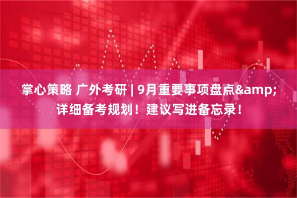 掌心策略 广外考研 | 9月重要事项盘点&详细备考规划！建议写进备忘录！