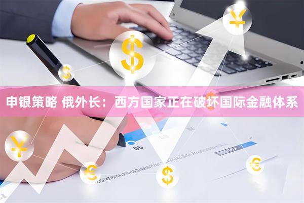 申银策略 俄外长：西方国家正在破坏国际金融体系