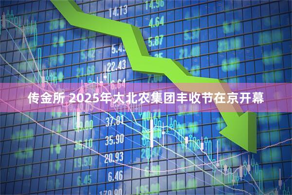 传金所 2025年大北农集团丰收节在京开幕