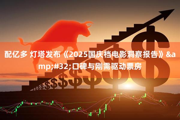 配亿多 灯塔发布《2025国庆档电影洞察报告》&#32;口碑与刚需驱动票房