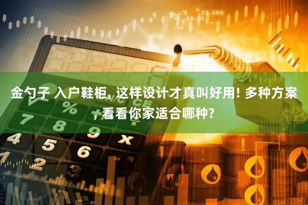 金勺子 入户鞋柜, 这样设计才真叫好用! 多种方案, 看看你家适合哪种?